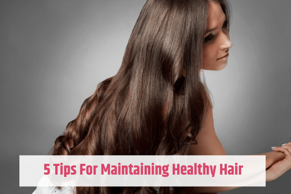 5 Tips For Maintaining Healthy Hair