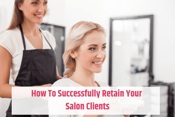 How To Successfully Retain Your Salon Clients